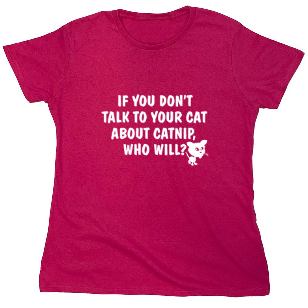 Funny T-Shirts design "If You Don'T Talk To Your Cat About Catnip Who Will - Womens"