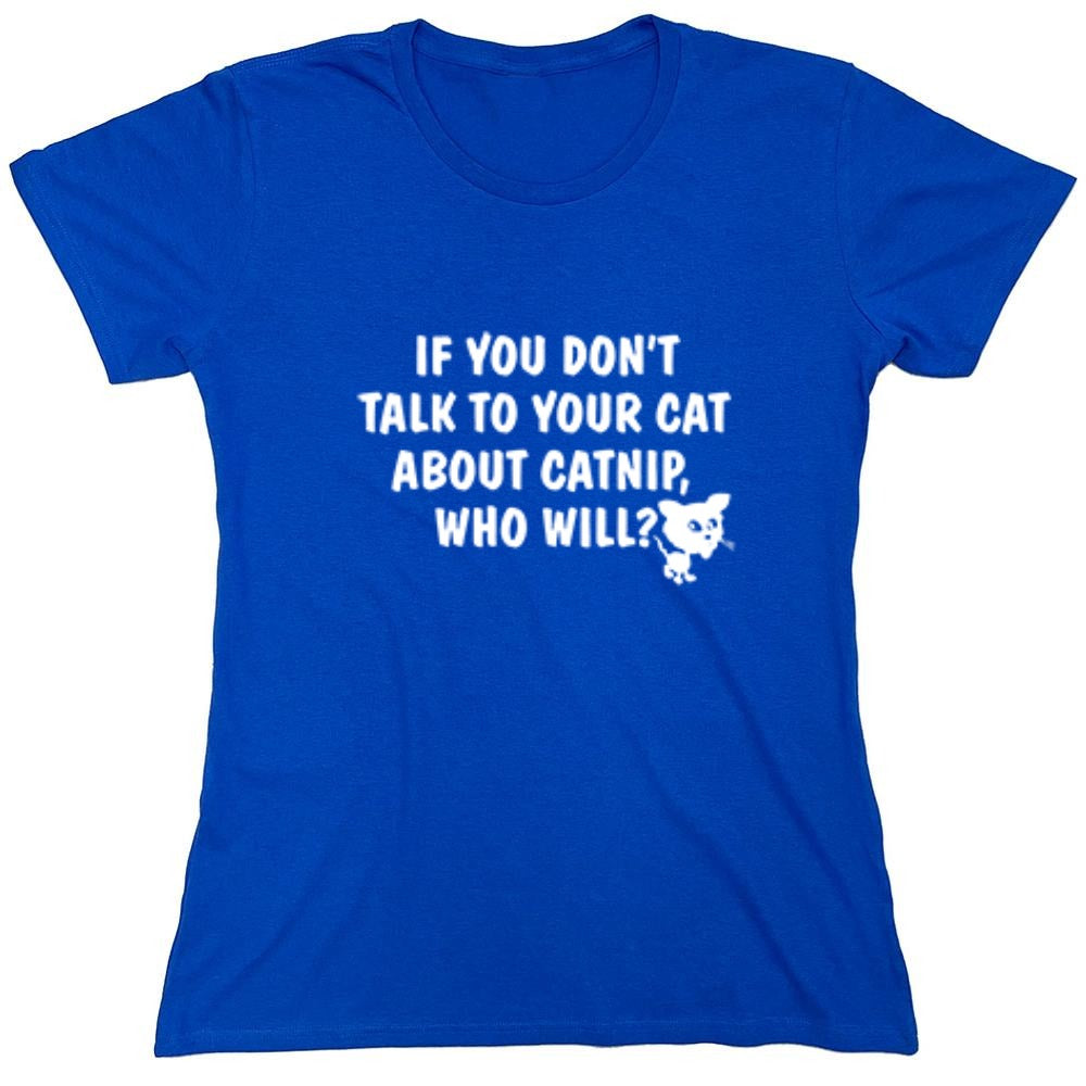 Funny T-Shirts design "If You Don'T Talk To Your Cat About Catnip Who Will - Womens"