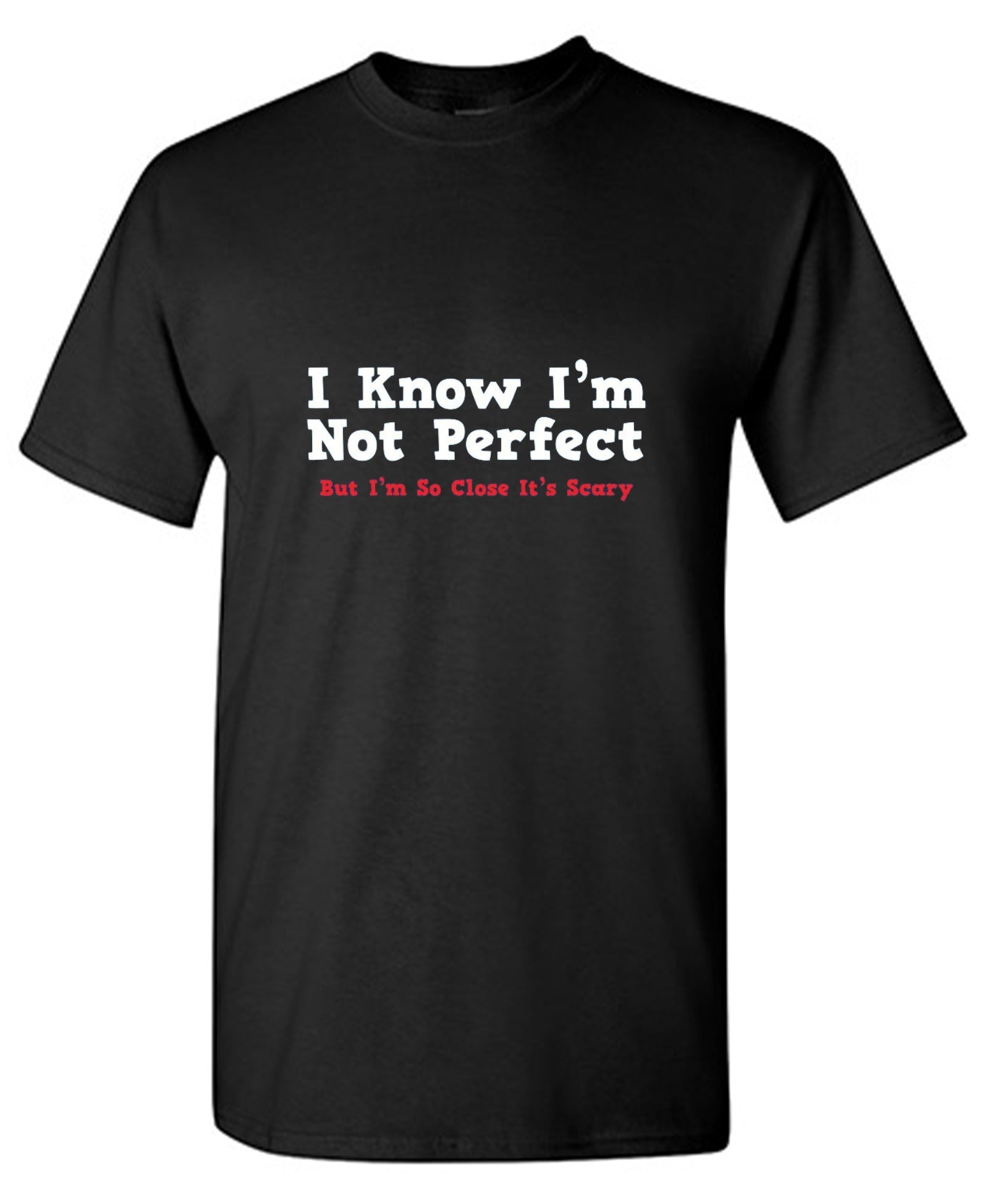 Funny T-Shirts design "I Know I'm Not Perfect But I'm So Close It's Scary"