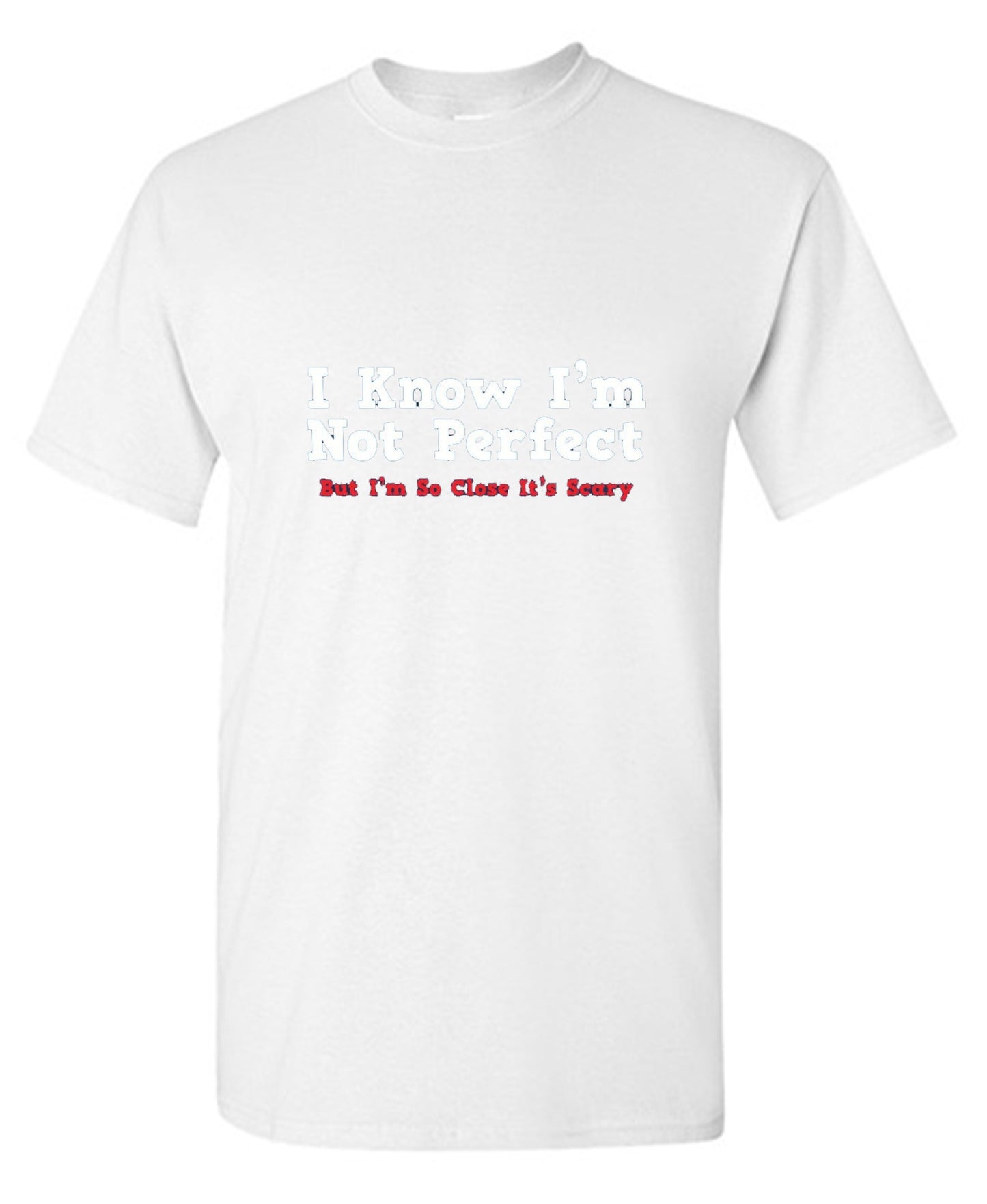 Funny T-Shirts design "I Know I'm Not Perfect But I'm So Close It's Scary"