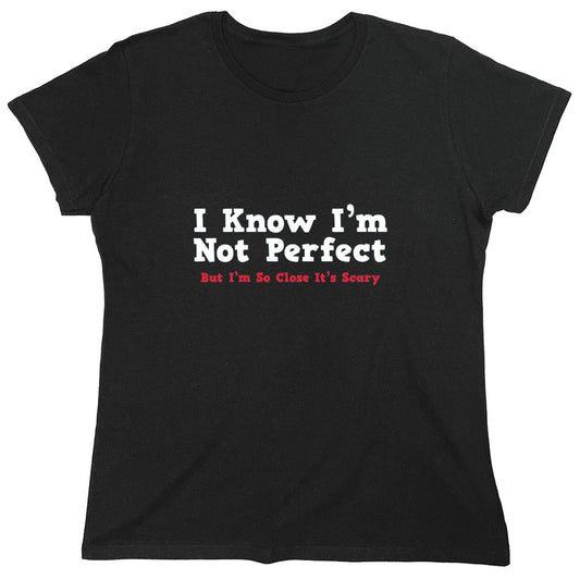 Funny T-Shirts design "I Know I'm Not Perfect But I'm So Close It's Scary - Womens"