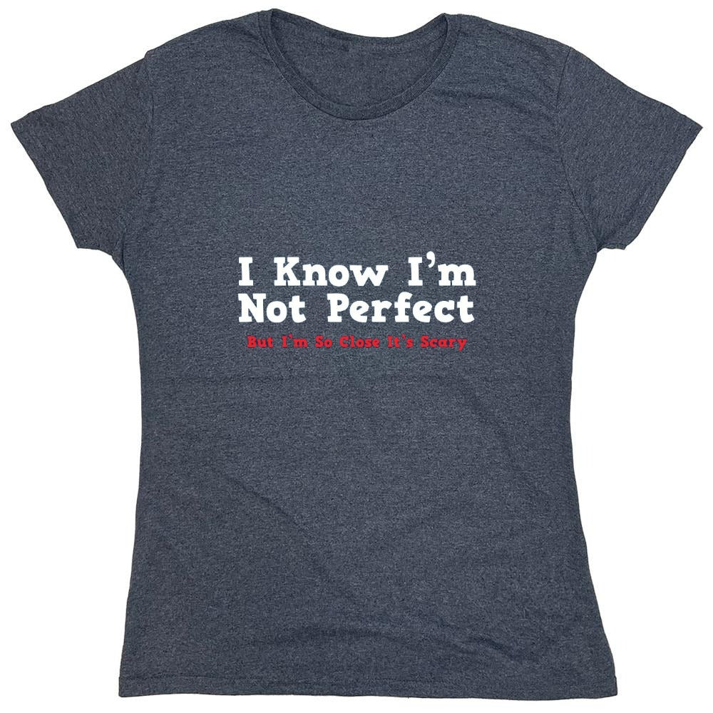 Funny T-Shirts design "I Know I'm Not Perfect But I'm So Close It's Scary - Womens"