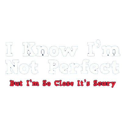 Funny T-Shirts design "I Know I'm Not Perfect But I'm So Close It's Scary"