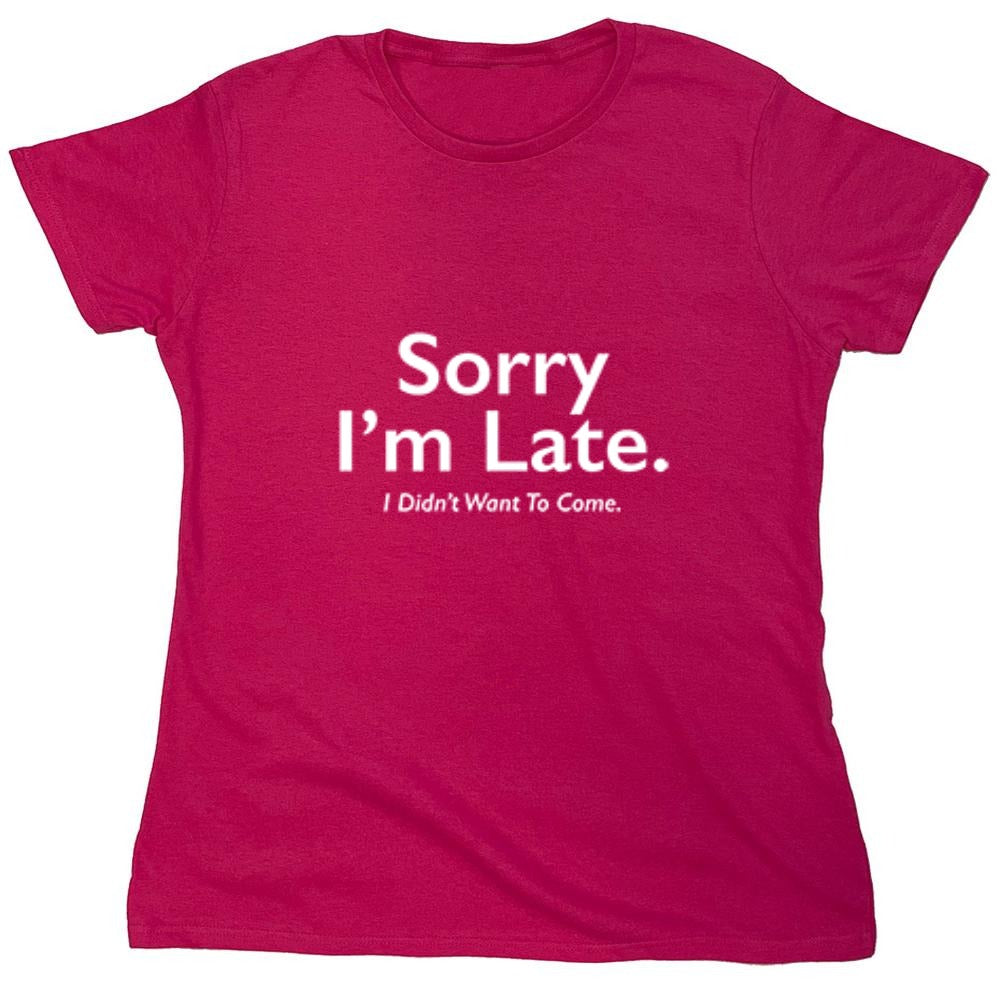 Funny T-Shirts design "Sorry I'm Late. I Didnt Want to Come. - Womens"