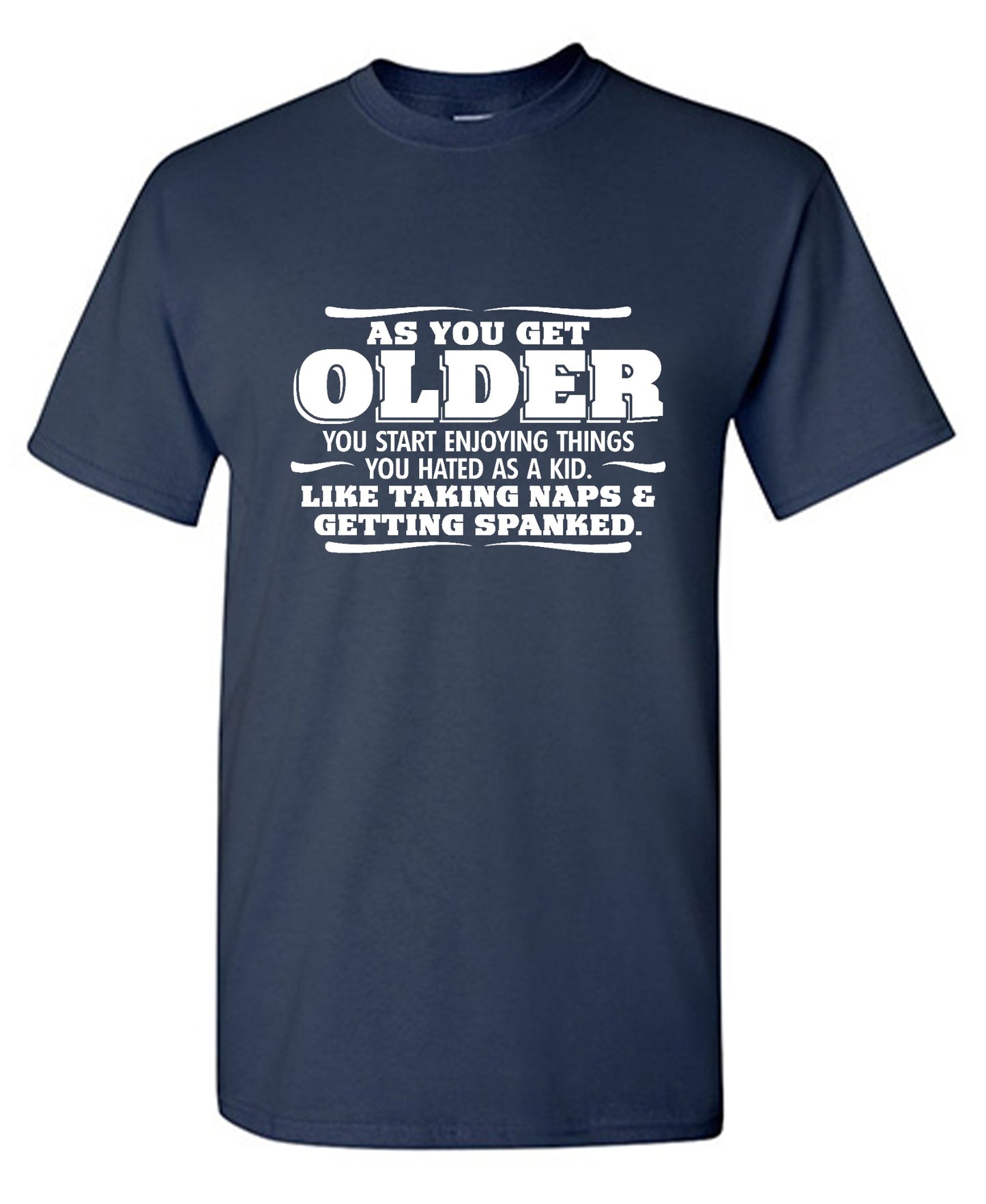Funny T-Shirts design "As You Get Older You Start Enjoying Things You Hated As A Kid Taking Naps and Getting Spanked T-Shirt"