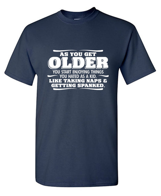 Funny T-Shirts design "As You Get Older You Start Enjoying Things You Hated As A Kid Taking Naps and Getting Spanked T-Shirt"
