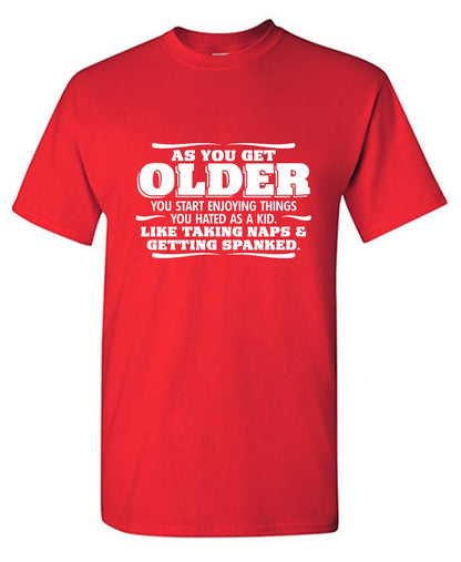 Funny T-Shirts design "As You Get Older You Start Enjoying Things You Hated As A Kid Taking Naps and Getting Spanked T-Shirt"