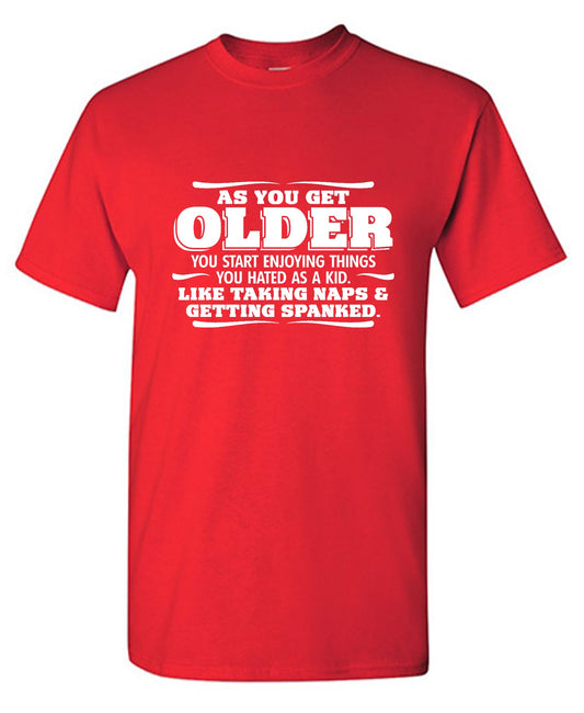 Funny T-Shirts design "As You Get Older You Start Enjoying Things You Hated As A Kid Taking Naps and Getting Spanked T-Shirt"