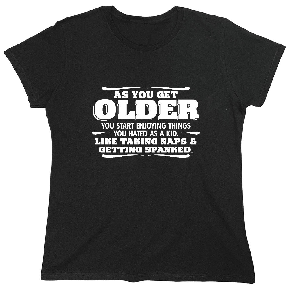 Funny T-Shirts design "As You Get Older You Start Enjoying Things You Hated As A Kid Taking Naps and Getting Spanked T-Shirt - Womens"