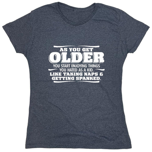 Funny T-Shirts design "As You Get Older You Start Enjoying Things You Hated As A Kid Taking Naps and Getting Spanked T-Shirt - Womens"