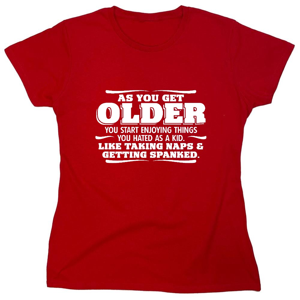 Funny T-Shirts design "As You Get Older You Start Enjoying Things You Hated As A Kid Taking Naps and Getting Spanked T-Shirt - Womens"