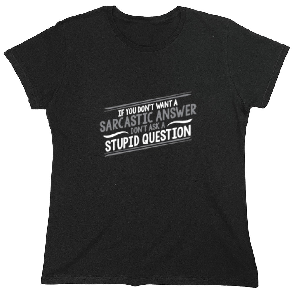 Funny T-Shirts design "If You Don't Want A Sarcastic Answer, Don't Ask A Stupid Question - Womens"