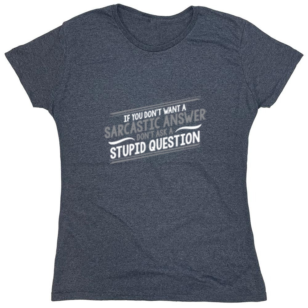 Funny T-Shirts design "If You Don't Want A Sarcastic Answer, Don't Ask A Stupid Question - Womens"