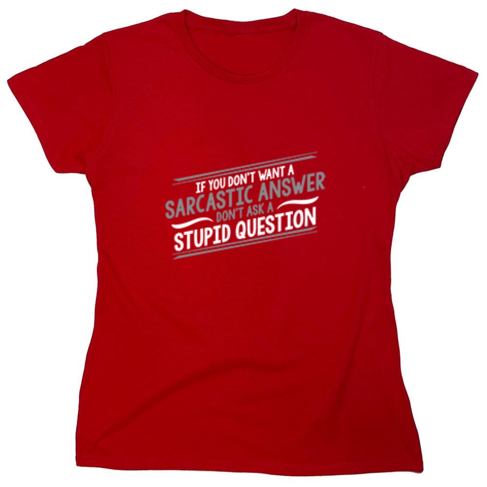Funny T-Shirts design "If You Don't Want A Sarcastic Answer, Don't Ask A Stupid Question - Womens"