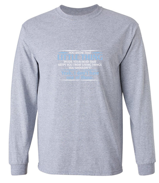 Funny T-Shirts design "You Know That Little Thing Inside Your Head That Keeps You From Saying Things You Shouldn't? Yeah, I Don't Have One Of Those. T-Shirt - Long Sleeve"