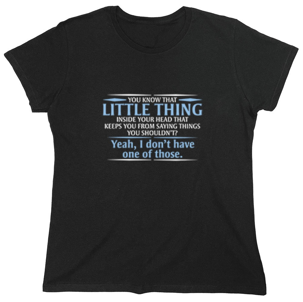 Funny T-Shirts design "You Know That Little Thing Inside Your Head That Keeps You From Saying Things You Shouldn't? Yeah, I Don't Have One Of Those. T-Shirt - Womens"