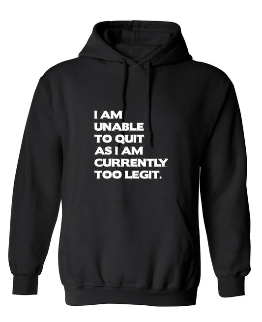 Funny T-Shirts design "I Am Unable To Quit As I Am Currently Too Legit. - Hoodie"