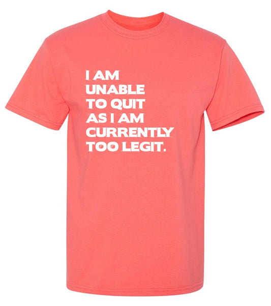Funny T-Shirts design "I Am Unable To Quit As I Am Currently Too Legit."