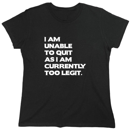 Funny T-Shirts design "I Am Unable To Quit As I Am Currently Too Legit. - Womens"
