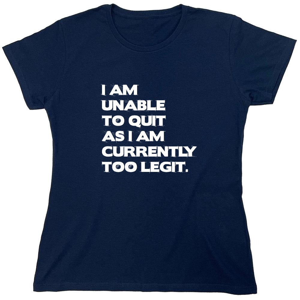 Funny T-Shirts design "I Am Unable To Quit As I Am Currently Too Legit. - Womens"
