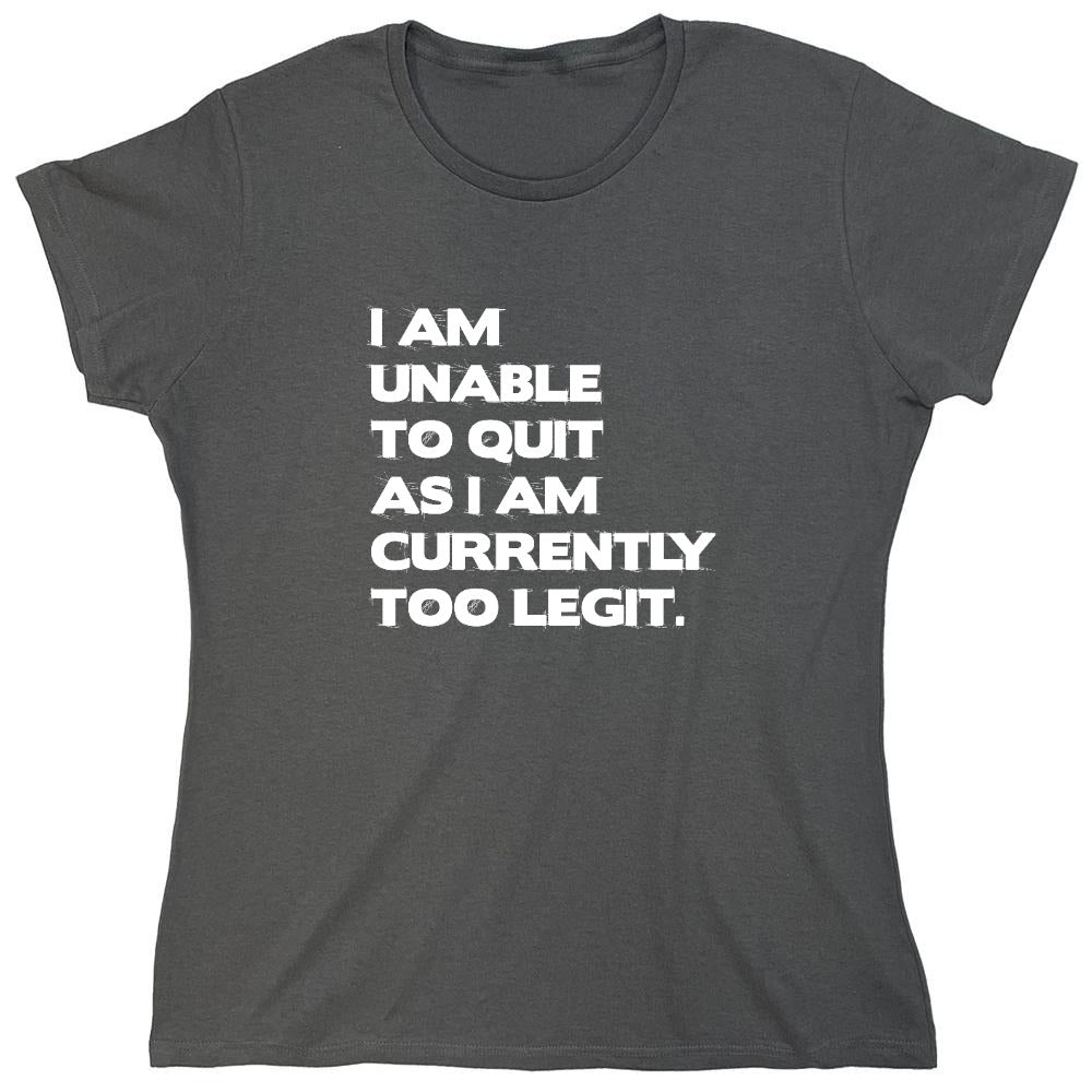 Funny T-Shirts design "I Am Unable To Quit As I Am Currently Too Legit. - Womens"