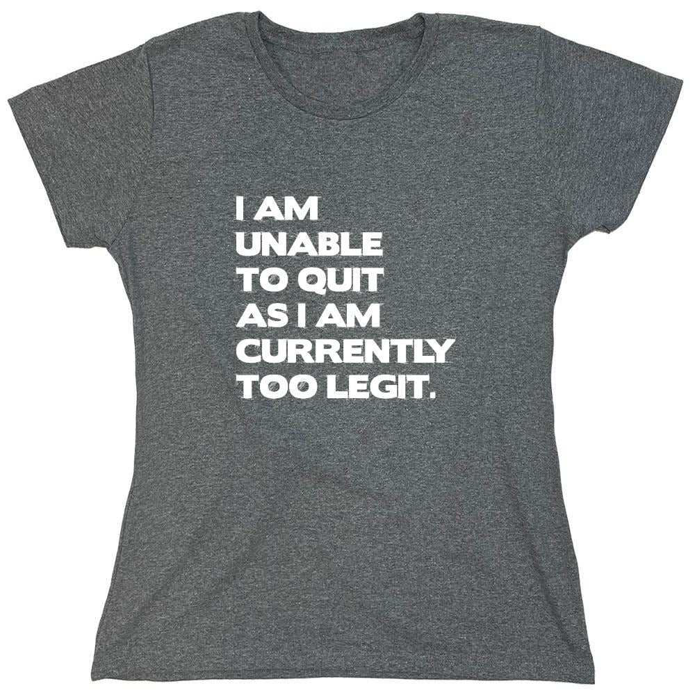 Funny T-Shirts design "I Am Unable To Quit As I Am Currently Too Legit. - Womens"