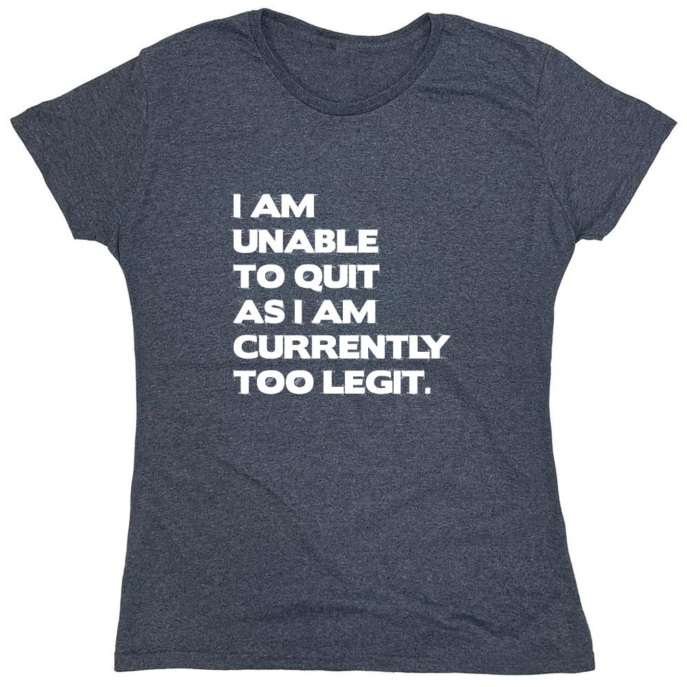 Funny T-Shirts design "I Am Unable To Quit As I Am Currently Too Legit. - Womens"