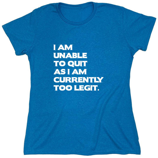 Funny T-Shirts design "I Am Unable To Quit As I Am Currently Too Legit. - Womens"