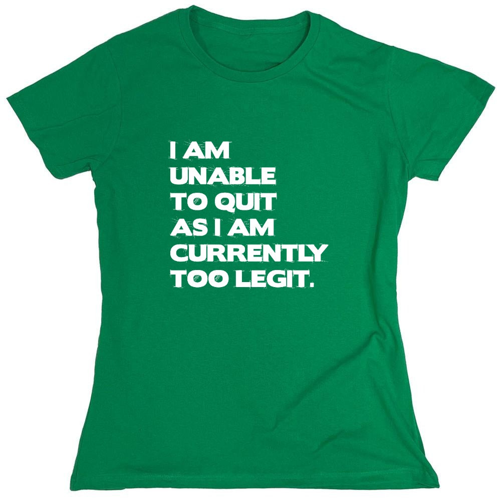 Funny T-Shirts design "I Am Unable To Quit As I Am Currently Too Legit. - Womens"