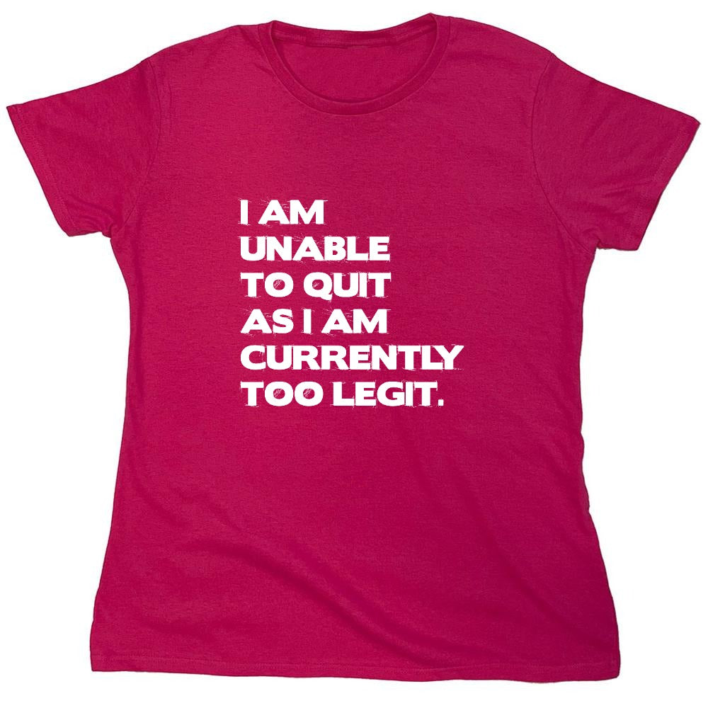 Funny T-Shirts design "I Am Unable To Quit As I Am Currently Too Legit. - Womens"