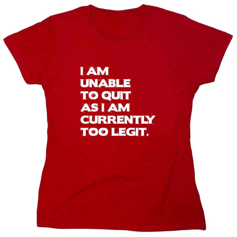 Funny T-Shirts design "I Am Unable To Quit As I Am Currently Too Legit. - Womens"