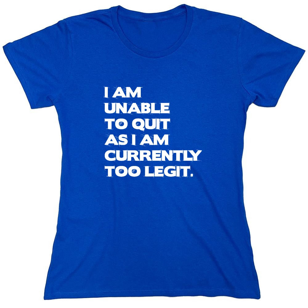 Funny T-Shirts design "I Am Unable To Quit As I Am Currently Too Legit. - Womens"