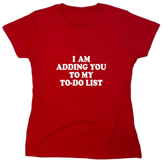 Funny T-Shirts design "I am adding you to my to-do list - Womens"