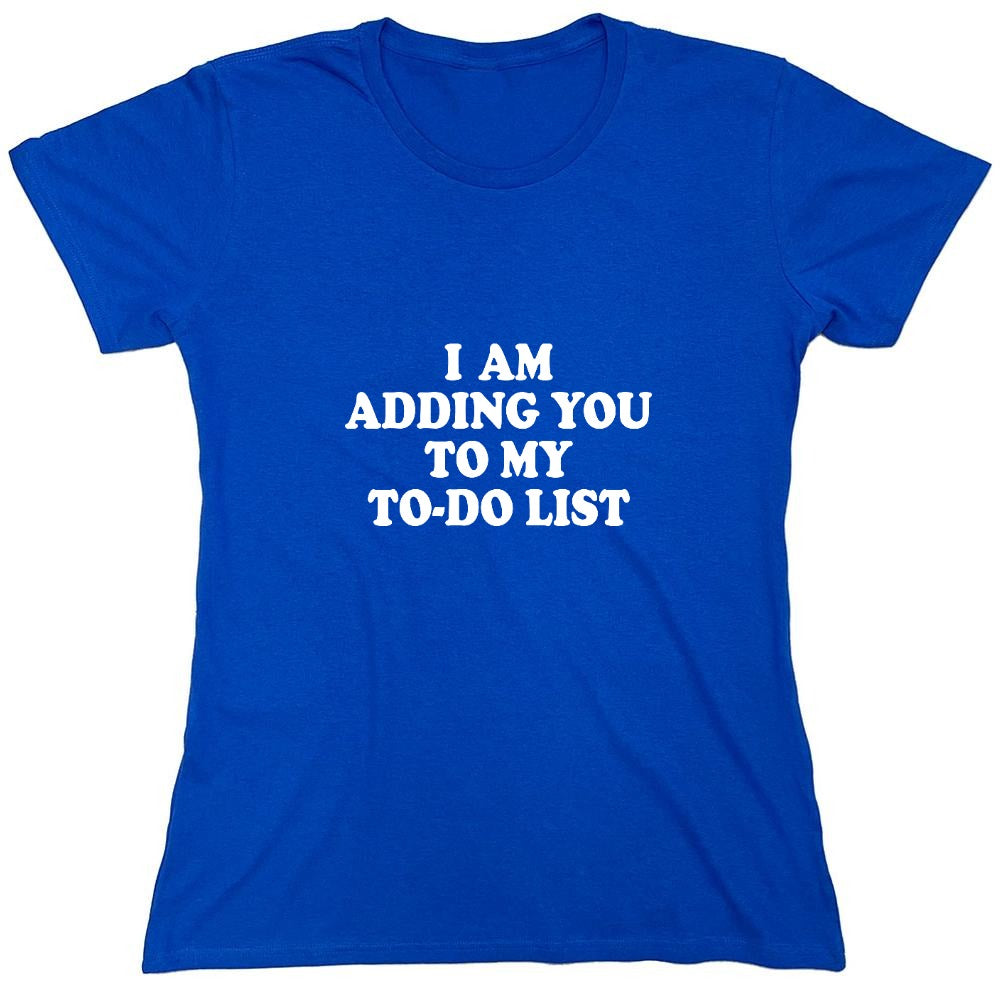 Funny T-Shirts design "I am adding you to my to-do list - Womens"