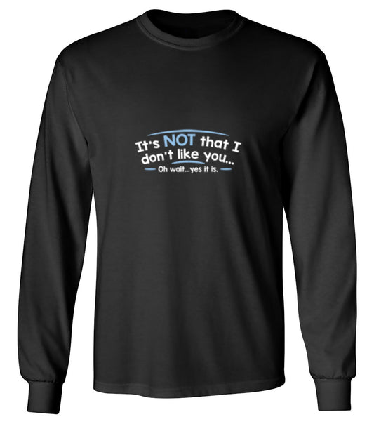 Funny T-Shirts design "It's Not That I Don't Like You...Oh Wait...Yes It Is - Long Sleeve"