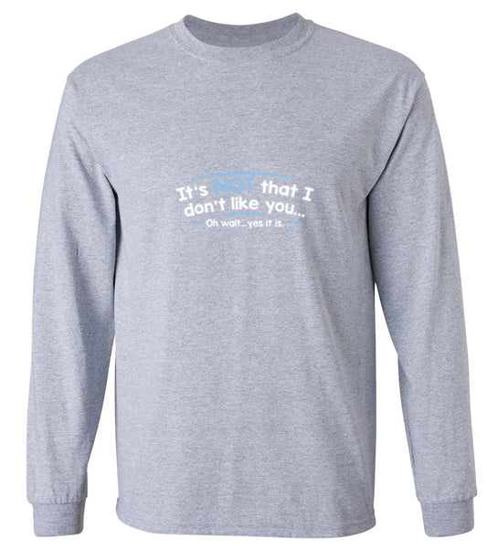 Funny T-Shirts design "It's Not That I Don't Like You...Oh Wait...Yes It Is - Long Sleeve"
