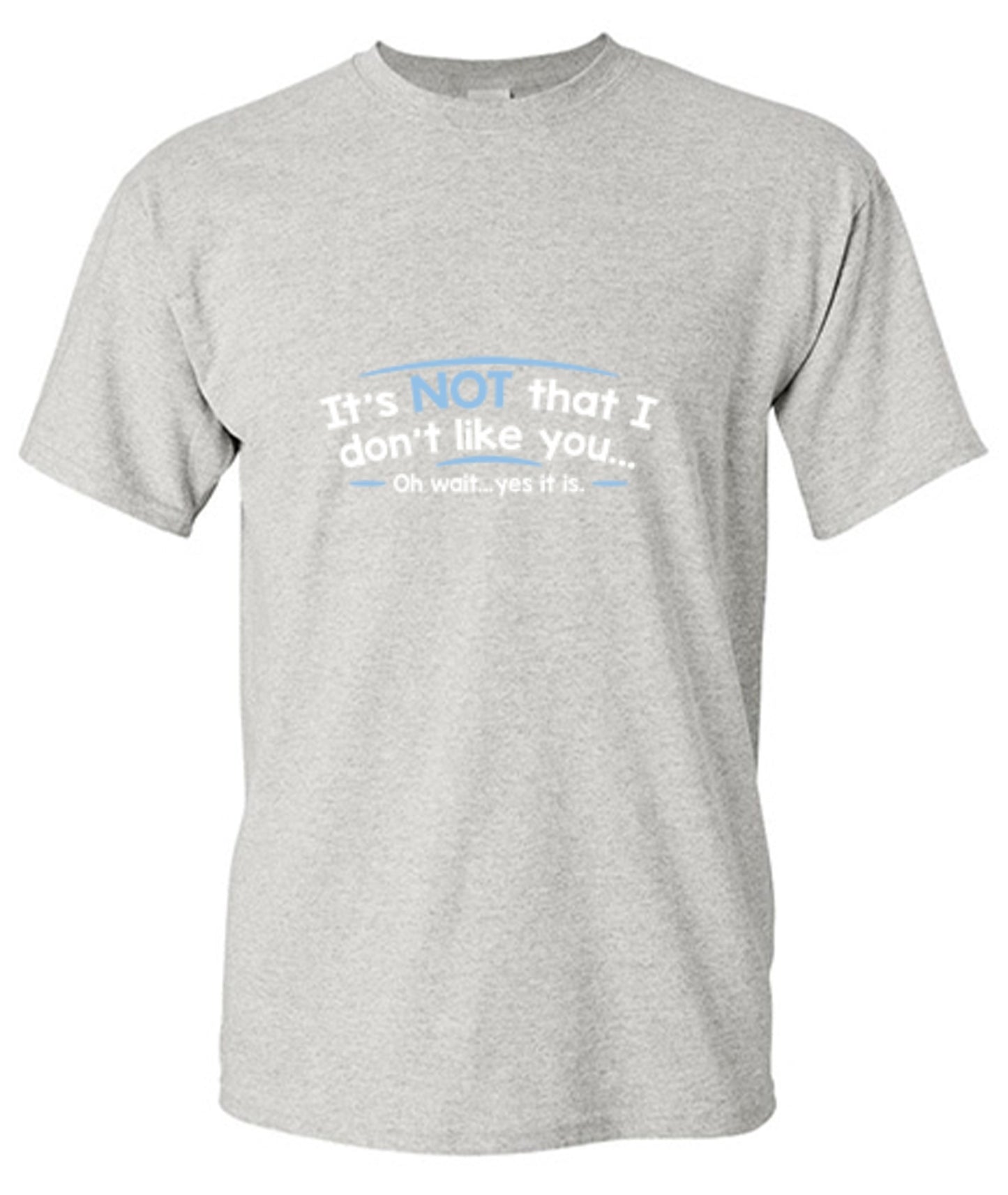 Funny T-Shirts design "It's Not That I Don't Like You...Oh Wait...Yes It Is"