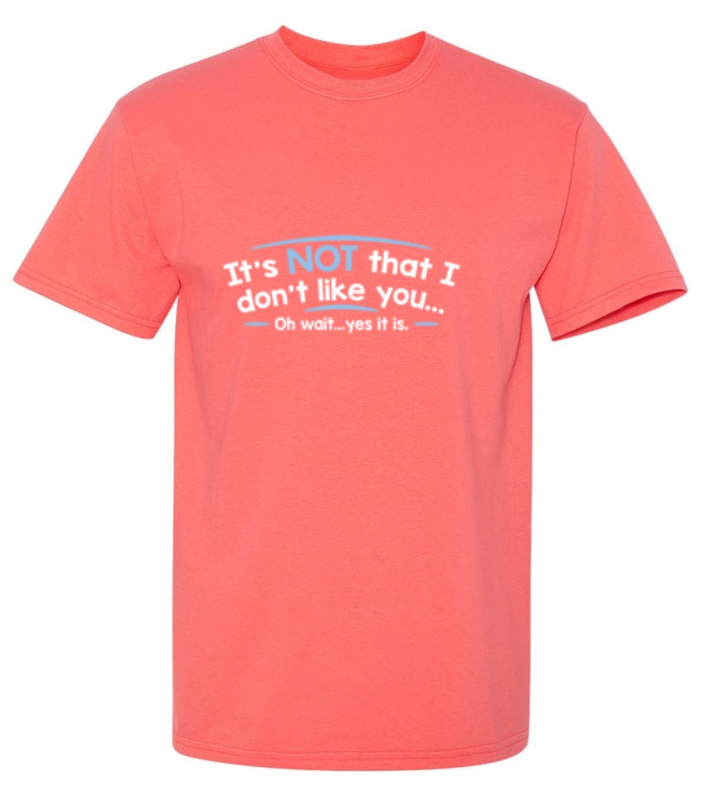 Funny T-Shirts design "It's Not That I Don't Like You...Oh Wait...Yes It Is"