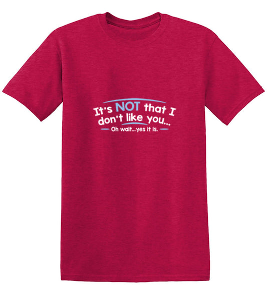Funny T-Shirts design "It's Not That I Don't Like You...Oh Wait...Yes It Is"
