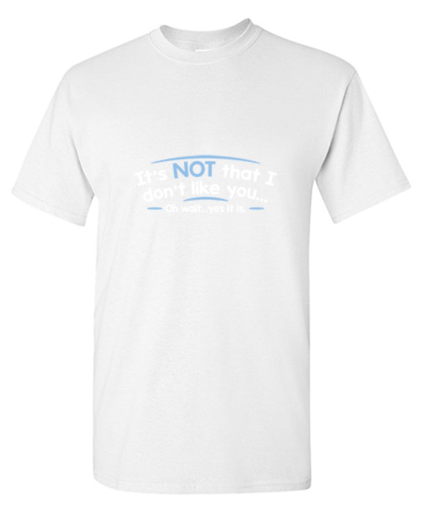 Funny T-Shirts design "It's Not That I Don't Like You...Oh Wait...Yes It Is"