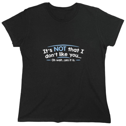 Funny T-Shirts design "It's Not That I Don't Like You...Oh Wait...Yes It Is - Womens"