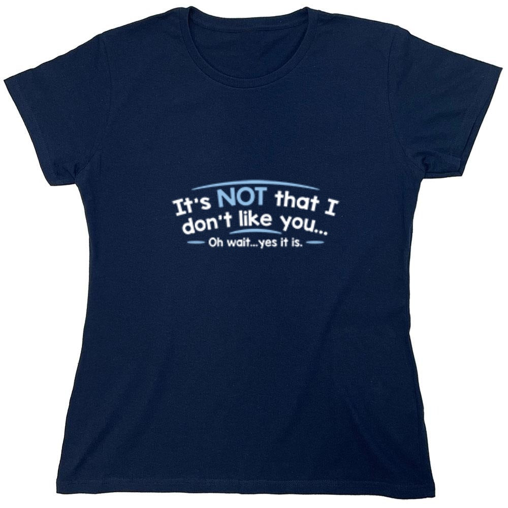 Funny T-Shirts design "It's Not That I Don't Like You...Oh Wait...Yes It Is - Womens"