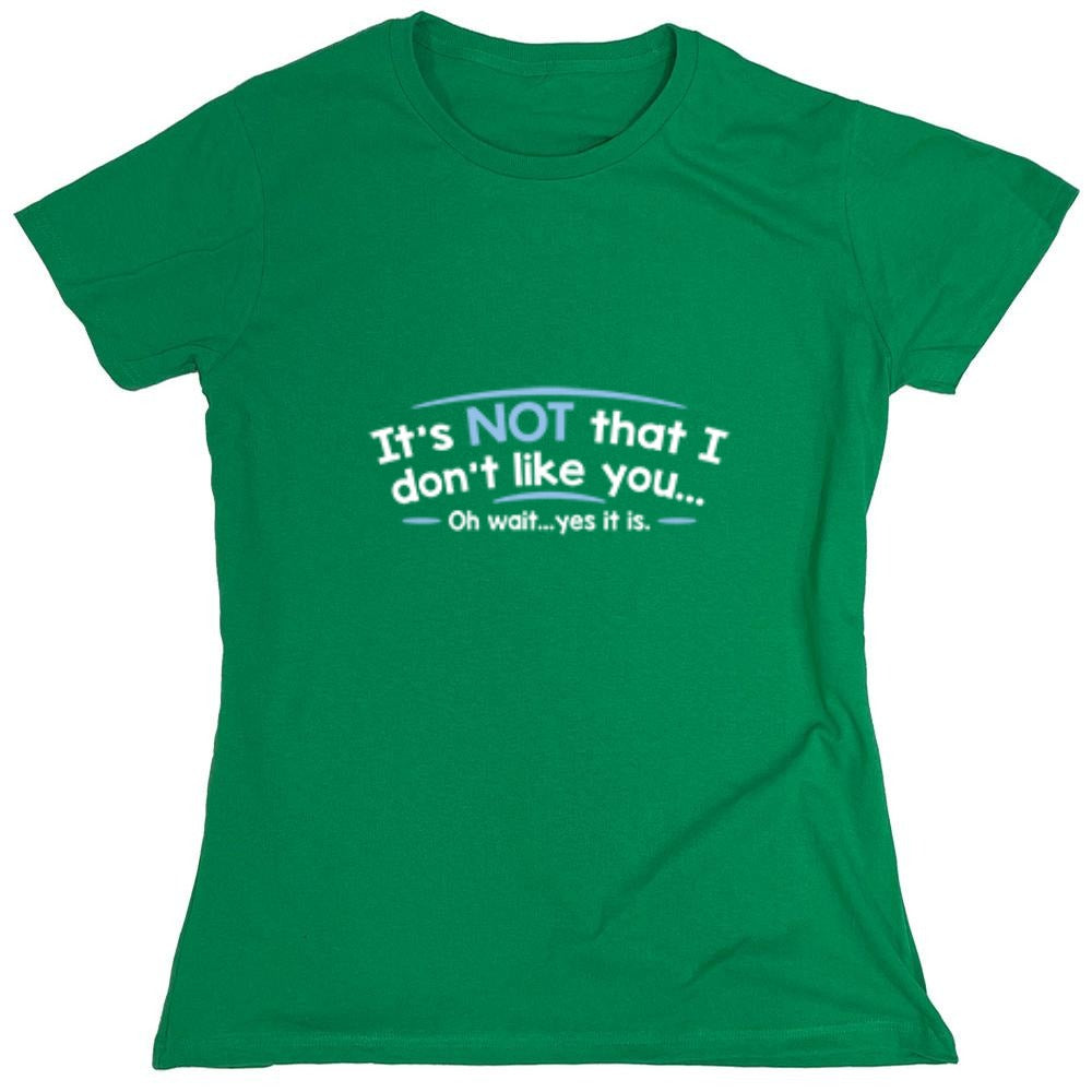 Funny T-Shirts design "It's Not That I Don't Like You...Oh Wait...Yes It Is - Womens"