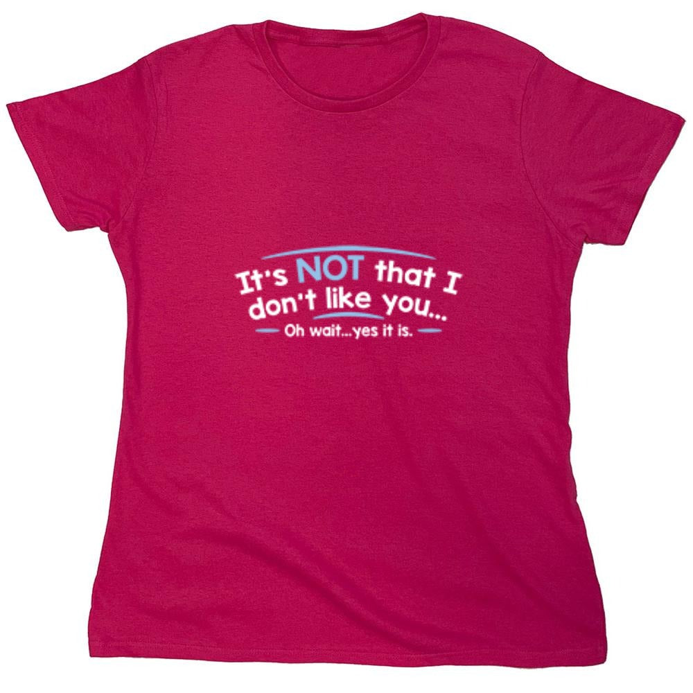 Funny T-Shirts design "It's Not That I Don't Like You...Oh Wait...Yes It Is - Womens"
