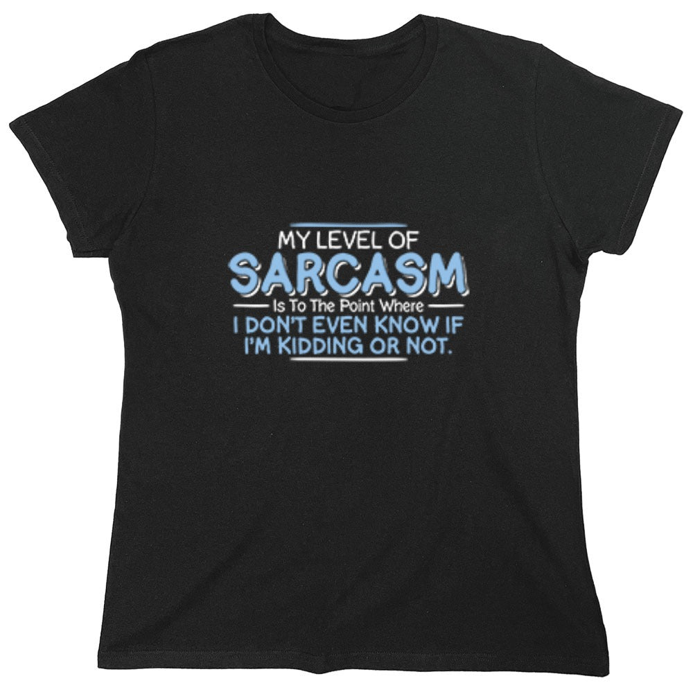 Funny T-Shirts design "My Level Of Sarcasm Is To The Point Where I Don't Even Know If I'm Kidding Or Not - Womens"