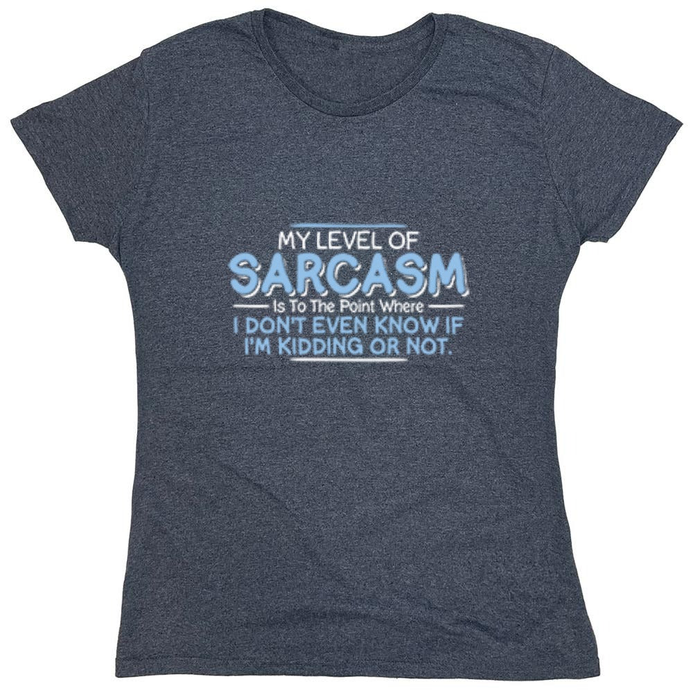 Funny T-Shirts design "My Level Of Sarcasm Is To The Point Where I Don't Even Know If I'm Kidding Or Not - Womens"