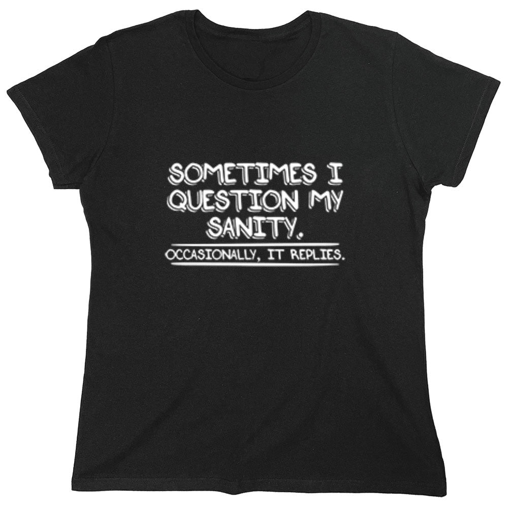 Funny T-Shirts design "Sometimes I Question My Sanity. Occasionally It Replies. - Womens"
