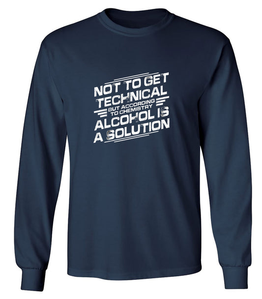 Funny T-Shirts design "Not To Get Technical, But According To Chemistry, Alcohol Is A Solution T-Shirt - Long Sleeve"
