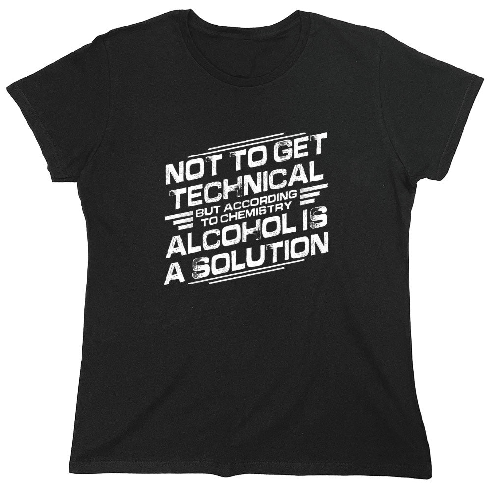 Funny T-Shirts design "Not To Get Technical, But According To Chemistry, Alcohol Is A Solution T-Shirt - Womens"