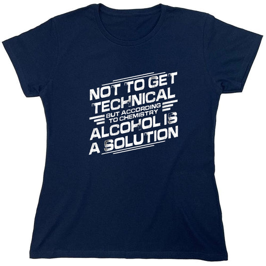 Funny T-Shirts design "Not To Get Technical, But According To Chemistry, Alcohol Is A Solution T-Shirt - Womens"